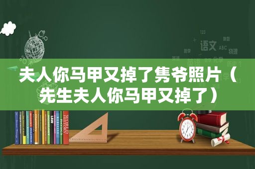 夫人你马甲又掉了隽爷照片（先生夫人你马甲又掉了）