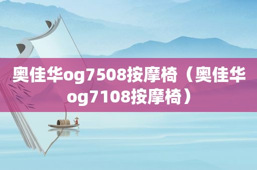 奥佳华og7508 *** 椅（奥佳华og7108 *** 椅）