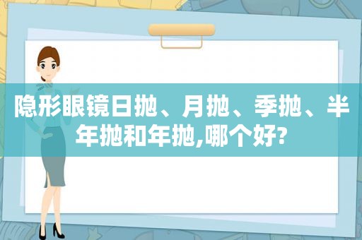 隐形眼镜日抛、月抛、季抛、半年抛和年抛,哪个好?