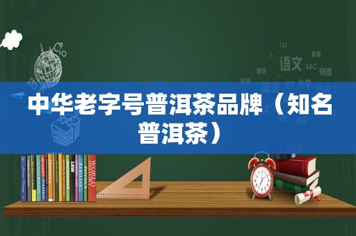 中华老字号普洱茶品牌（知名普洱茶）