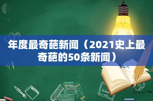 年度最奇葩新闻（2021史上最奇葩的50条新闻）