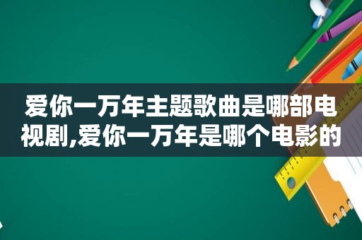 爱你一万年主题歌曲是哪部电视剧,爱你一万年是哪个电影的主题曲