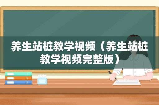 养生站桩教学视频（养生站桩教学视频完整版）