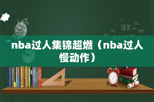 nba过人集锦超燃（nba过人慢动作）