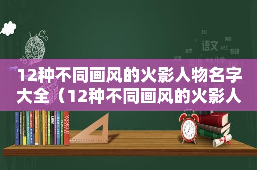 12种不同画风的火影人物名字大全（12种不同画风的火影人物名字图片）