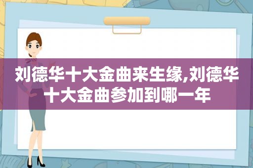 刘德华十大金曲来生缘,刘德华十大金曲参加到哪一年