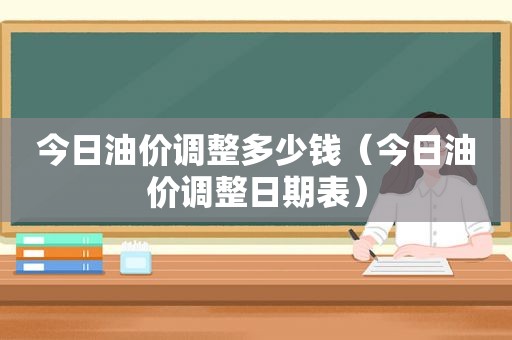 今日油价调整多少钱（今日油价调整日期表）