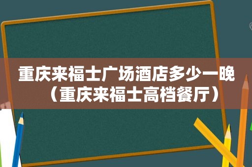 重庆来福士广场酒店多少一晚（重庆来福士高档餐厅）