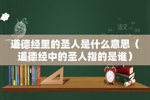 道德经里的圣人是什么意思（道德经中的圣人指的是谁）