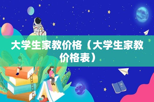 大学生家教价格（大学生家教价格表）