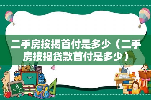 二手房按揭首付是多少（二手房按揭贷款首付是多少）