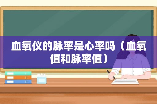 血氧仪的脉率是心率吗（血氧值和脉率值）