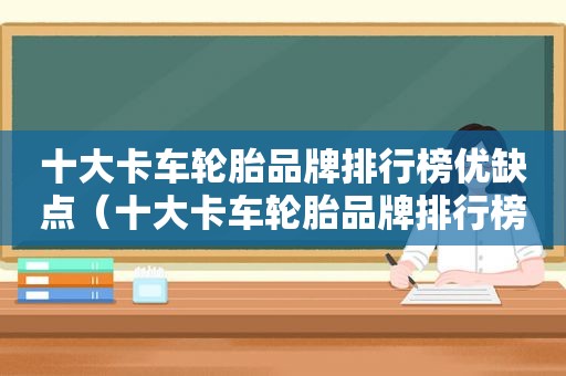 十大卡车轮胎品牌排行榜优缺点（十大卡车轮胎品牌排行榜图片）