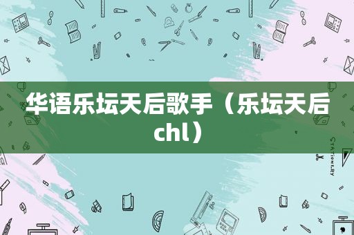 华语乐坛天后歌手（乐坛天后chl）