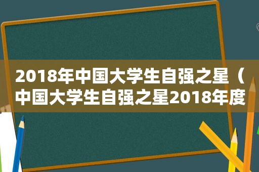 2018年中国大学生自强之星（中国大学生自强之星2018年度）