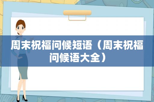 周末祝福问候短语（周末祝福问候语大全）