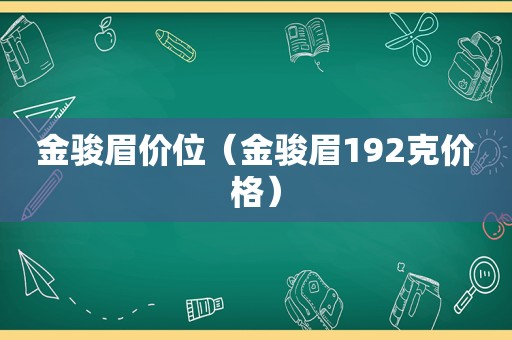 金骏眉价位（金骏眉192克价格）