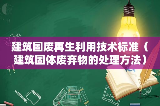 建筑固废再生利用技术标准（建筑固体废弃物的处理方法）