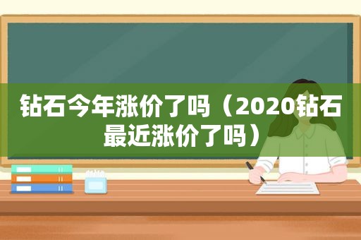 钻石今年涨价了吗（2020钻石最近涨价了吗）