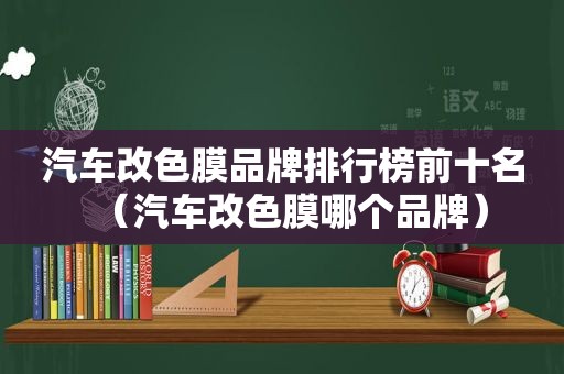 汽车改色膜品牌排行榜前十名（汽车改色膜哪个品牌）