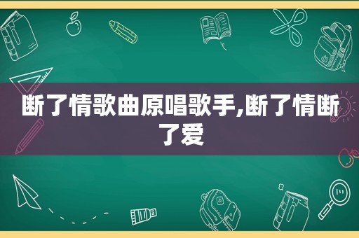 断了情歌曲原唱歌手,断了情断了爱