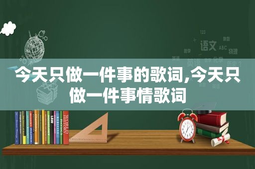 今天只做一件事的歌词,今天只做一件事情歌词