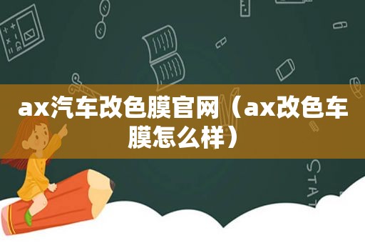 ax汽车改色膜官网（ax改色车膜怎么样）