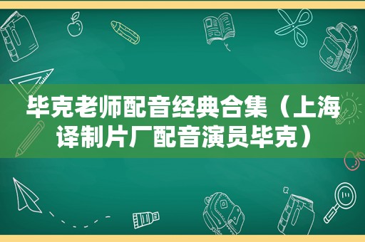 毕克老师配音经典合集（上海译制片厂配音演员毕克）