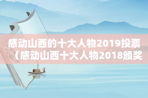 感动山西的十大人物2019投票（感动山西十大人物2018颁奖词）