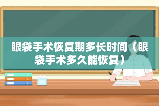 眼袋手术恢复期多长时间（眼袋手术多久能恢复）