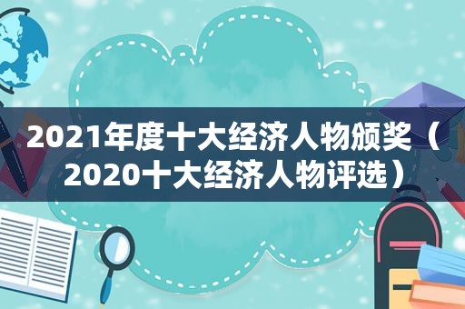 2021年度十大经济人物颁奖（2020十大经济人物评选）