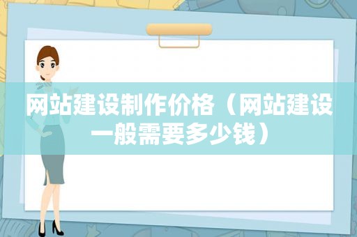 网站建设制作价格（网站建设一般需要多少钱）