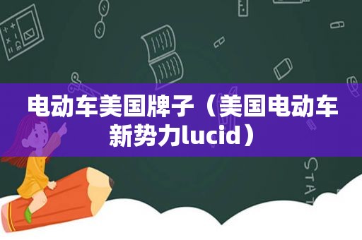 电动车美国牌子（美国电动车新势力lucid）