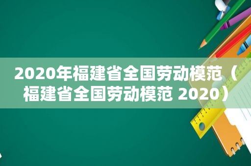 2020年福建省全国劳动模范（福建省全国劳动模范 2020）