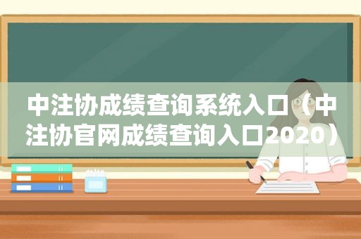 中注协成绩查询系统入口（中注协官网成绩查询入口2020）