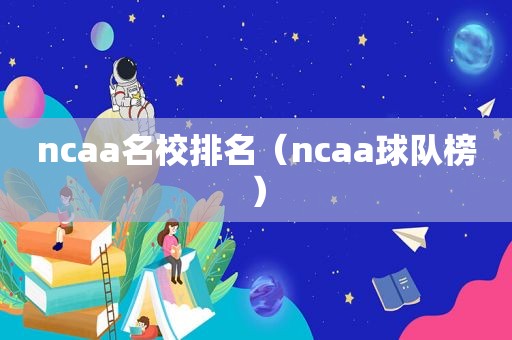 ncaa名校排名（ncaa球队榜）