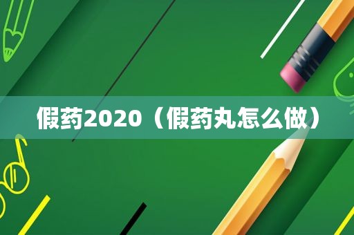 假药2020（假药丸怎么做）