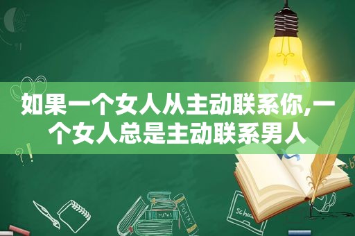 如果一个女人从主动联系你,一个女人总是主动联系男人