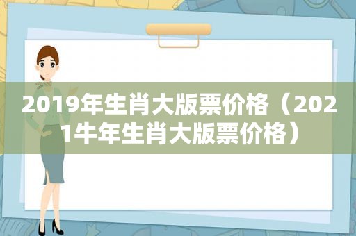 2019年生肖大版票价格（2021牛年生肖大版票价格）