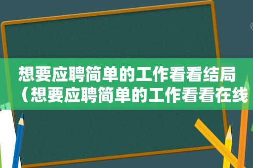 想要应聘简单的工作看看结局（想要应聘简单的工作看看在线观看）