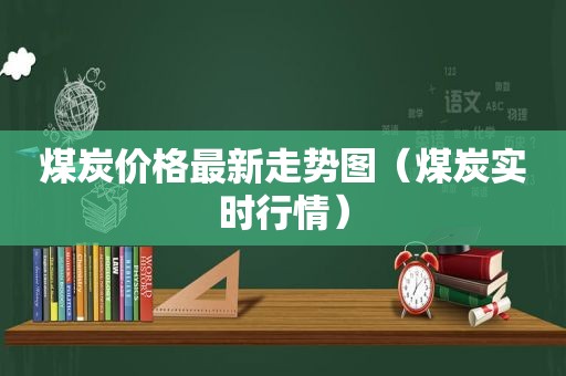 煤炭价格最新走势图（煤炭实时行情）