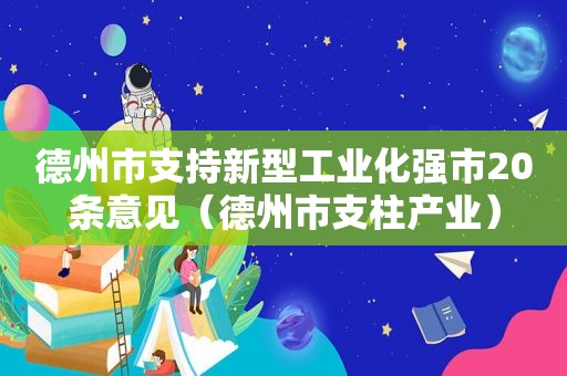 德州市支持新型工业化强市20条意见（德州市支柱产业）