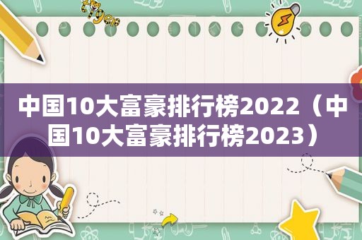 中国10大富豪排行榜2022（中国10大富豪排行榜2023）