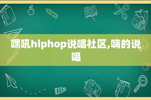 嘿吼hiphop说唱社区,嗨的说唱