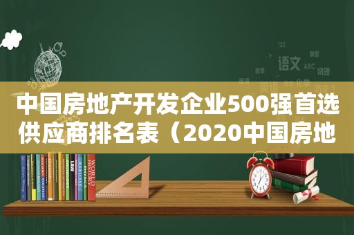 中国房地产开发企业500强首选供应商排名表（2020中国房地产开发企业500强排行榜）