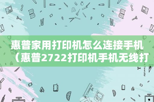 惠普家用打印机怎么连接手机（惠普2722打印机手机无线打印）