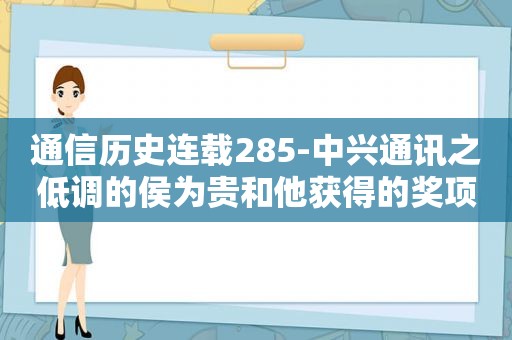 通信历史连载285-中兴通讯之低调的侯为贵和他获得的奖项