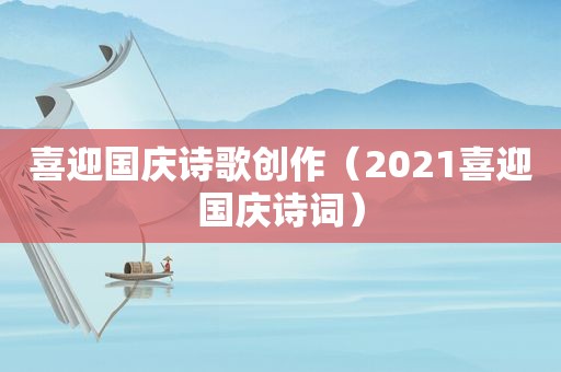 喜迎国庆诗歌创作（2021喜迎国庆诗词）