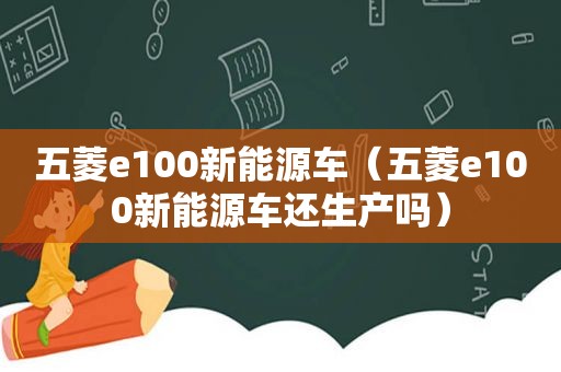 五菱e100新能源车（五菱e100新能源车还生产吗）