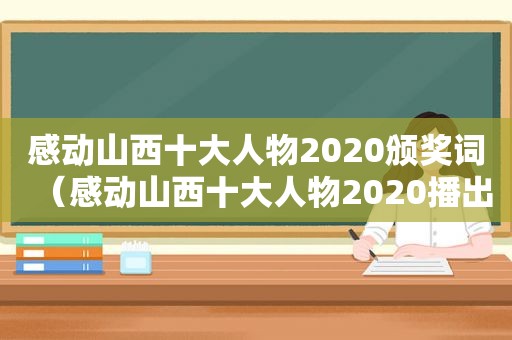 感动山西十大人物2020颁奖词（感动山西十大人物2020播出时间）